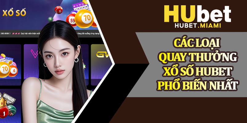 Các Loại Quay Thưởng Xổ Số Hubet Phổ Biến Nhất