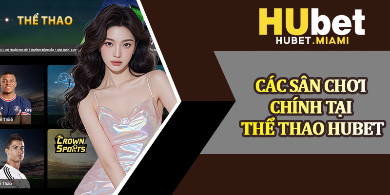 Các Sân Chơi Chính Tại Thể Thao Hubet