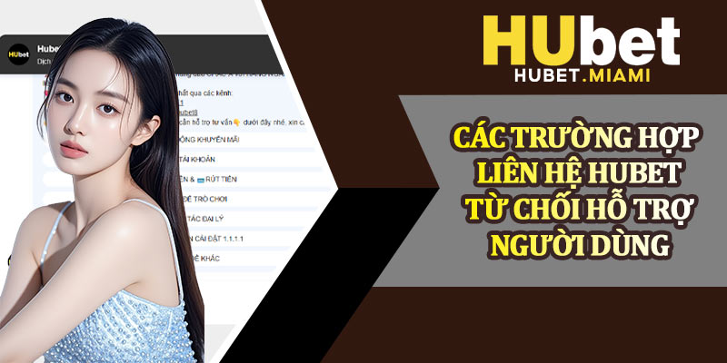 Các Trường Hợp Liên Hệ Hubet Từ Chối Hỗ Trợ Người Dùng