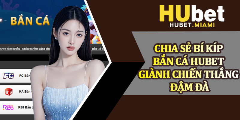 Chia Sẻ Bí Kíp Bắn Cá Hubet Giành Chiến Thắng Đậm Đà