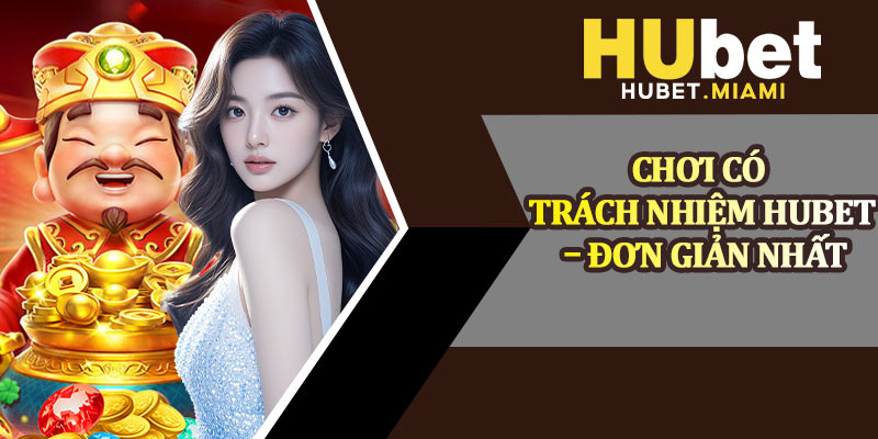 Chơi Có Trách Nhiệm Hubet – Đơn Giản Nhất