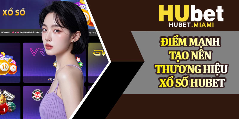 Điểm Mạnh Tạo Nên Thương Hiệu Xổ Số Hubet