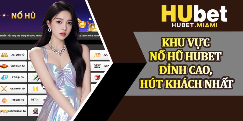 Khu Vực Nổ Hũ Hubet Đỉnh Cao, Hút Khách Nhất