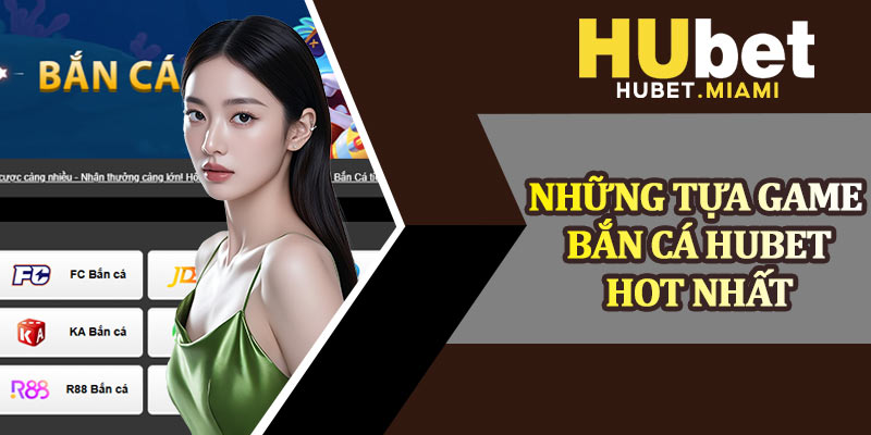 Những Tựa Game Bắn Cá Hubet Hot Nhất 