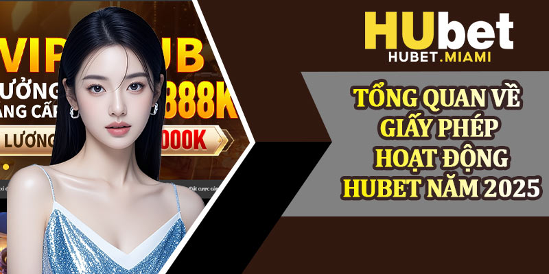 Tổng Quan Về Giấy Phép Hoạt Động Hubet Năm 2025