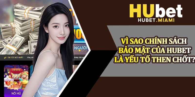 Vì Sao Chính Sách Bảo Mật Của Hubet Là Yếu Tố Then Chốt?